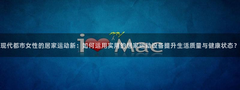 fb体育新能源:现代都市女性的居家运动新:如何运用实用的居家